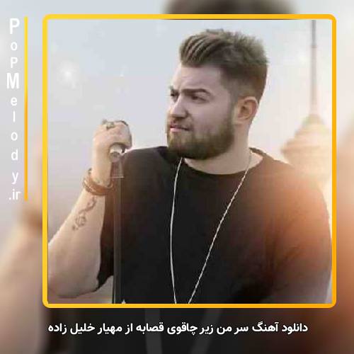 دانلود آهنگ مهیار خلیل زاده سر من زیر چاقوی قصابه